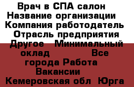 Врач в СПА-салон › Название организации ­ Компания-работодатель › Отрасль предприятия ­ Другое › Минимальный оклад ­ 28 000 - Все города Работа » Вакансии   . Кемеровская обл.,Юрга г.